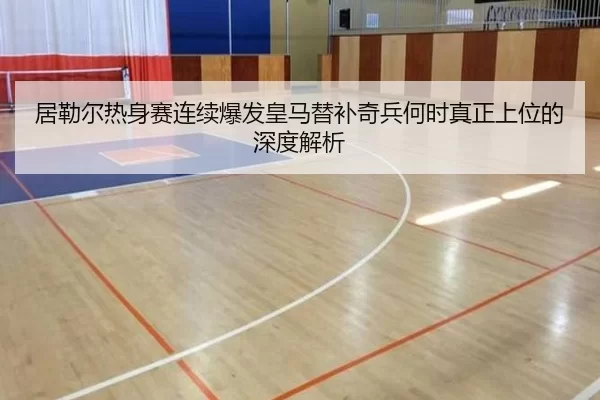居勒尔热身赛连续爆发皇马替补奇兵何时真正上位的深度解析